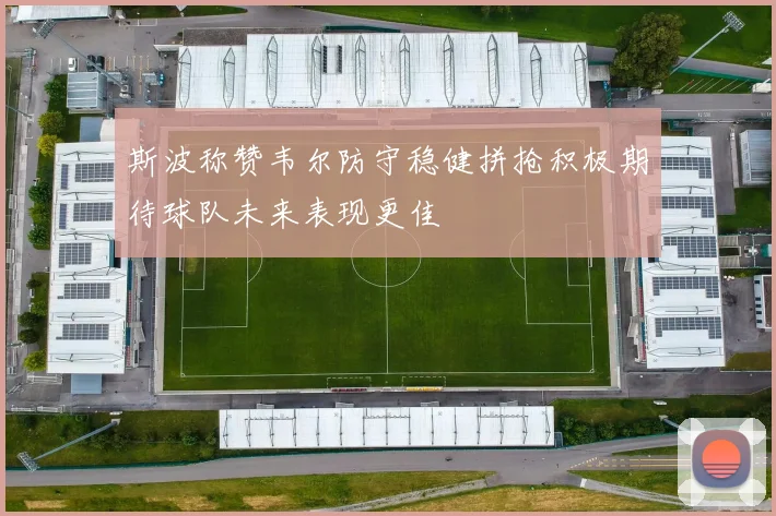 斯波称赞韦尔防守稳健拼抢积极期待球队未来表现更佳