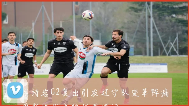 高诗岩G2复出引发辽宁队变革阵痛更新换代之路任重道远
