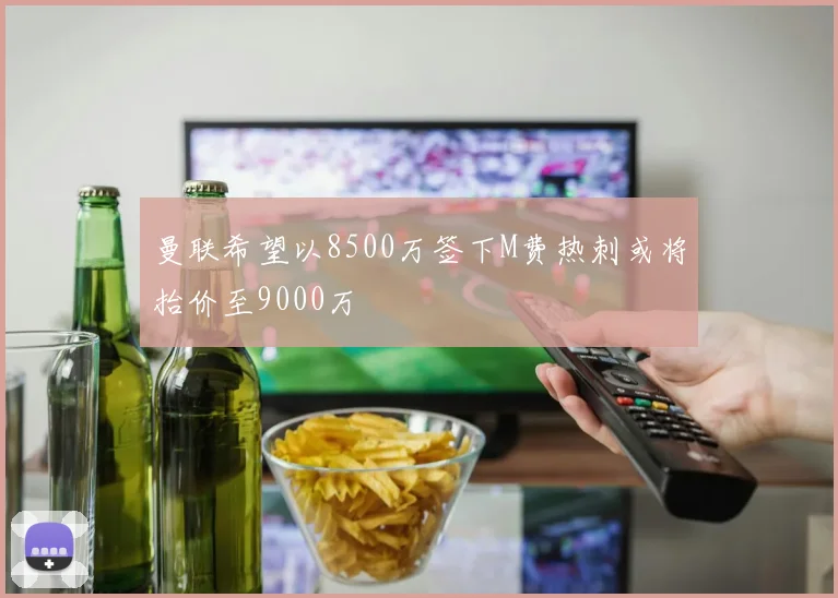 曼联希望以8500万签下M费热刺或将抬价至9000万