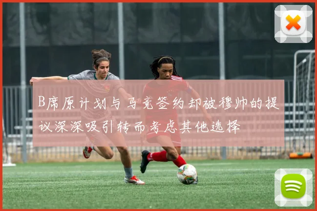 B席原计划与马竞签约却被穆帅的提议深深吸引转而考虑其他选择