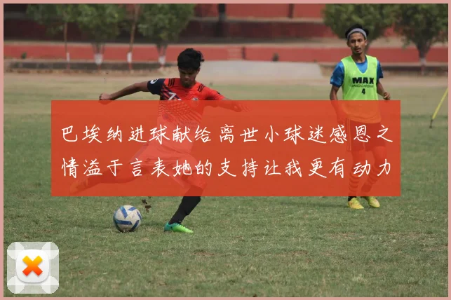 巴埃纳进球献给离世小球迷感恩之情溢于言表她的支持让我更有动力
