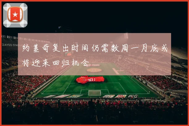 约基奇复出时间仍需数周一月底或将迎来回归机会