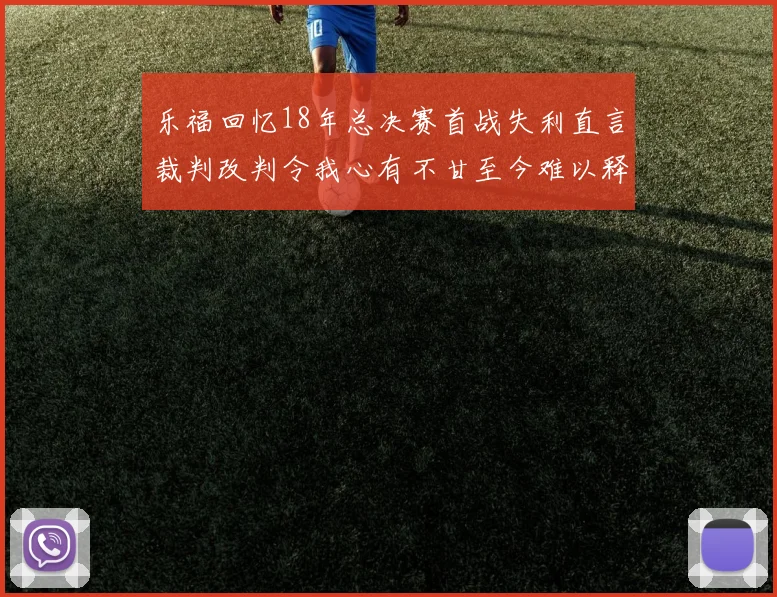 乐福回忆18年总决赛首战失利直言裁判改判令我心有不甘至今难以释怀