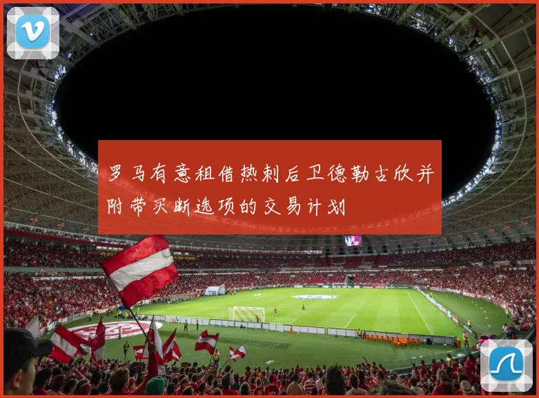 罗马有意租借热刺后卫德勒古欣并附带买断选项的交易计划