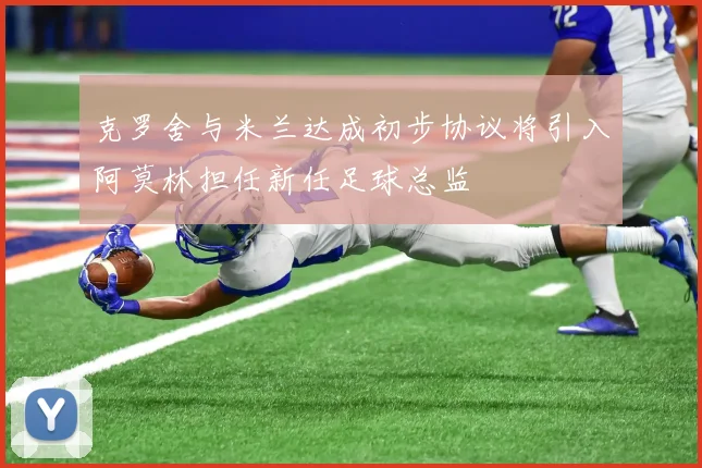 克罗舍与米兰达成初步协议将引入阿莫林担任新任足球总监