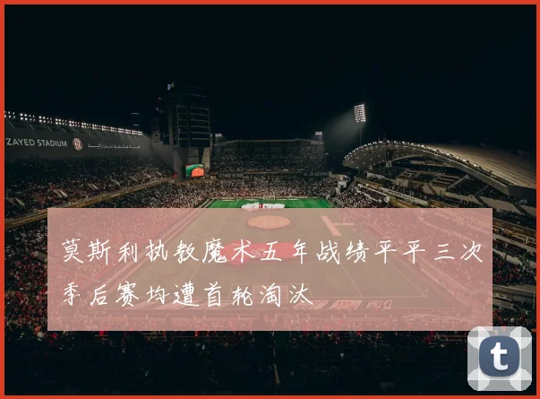 莫斯利执教魔术五年战绩平平三次季后赛均遭首轮淘汰