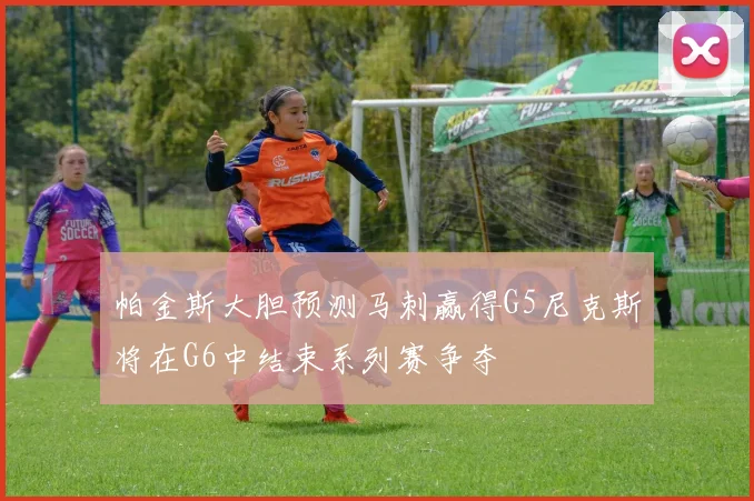 帕金斯大胆预测马刺赢得G5尼克斯将在G6中结束系列赛争夺