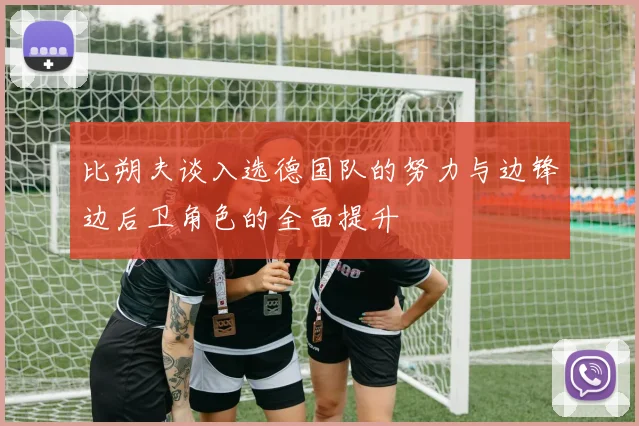 比朔夫谈入选德国队的努力与边锋边后卫角色的全面提升